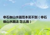 申石伽山水画范本买不到（申石伽山水画法 怎么画）