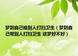 梦到自己给别人打扫卫生（梦到自己帮别人打扫卫生 这梦好不好）