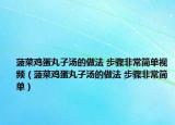 菠菜鸡蛋丸子汤的做法 步骤非常简单视频（菠菜鸡蛋丸子汤的做法 步骤非常简单）