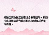 科颜氏高效保湿面霜适合敏感肌吗（科颜氏高保湿霜适合敏感肌吗 敏感肌适合的保湿霜）