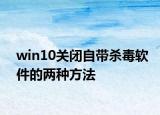 win10关闭自带杀毒软件的两种方法