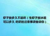 虾子放多久不能吃（生虾子放冰箱可以多久 吃虾的注意事项告诉你）