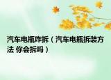汽车电瓶咋拆（汽车电瓶拆装方法 你会拆吗）