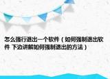 怎么强行退出一个软件（如何强制退出软件 下边讲解如何强制退出的方法）
