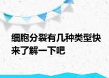 细胞分裂有几种类型快来了解一下吧