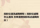 投影仪清洗滤网教程（投影仪滤网怎么清洗 怎样清理投影机过滤网灰尘）