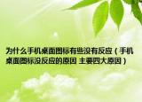 为什么手机桌面图标有些没有反应（手机桌面图标没反应的原因 主要四大原因）