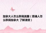 加拿大人怎么移民美国（普通人怎么移民加拿大 了解清楚）