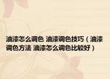 油漆怎么调色 油漆调色技巧（油漆调色方法 油漆怎么调色比较好）