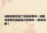 减肥皮肤松弛了还能恢复吗（减肥后皮肤松弛能自己恢复吗 一起来减肥）