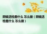阴镜活检是什么 怎么做（阴镜活检是什么 怎么做）