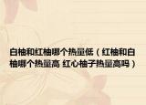 白柚和红柚哪个热量低（红柚和白柚哪个热量高 红心柚子热量高吗）