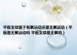 平板支撑属于有氧运动还是无氧运动（平板是无氧运动吗 平板支撑是无氧吗）