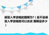 保留入学资格的期限为?（是不是保留入学资格就可以去读 期限是多少）