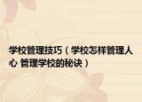 学校管理技巧（学校怎样管理人心 管理学校的秘诀）