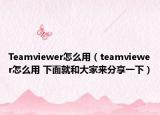 Teamviewer怎么用（teamviewer怎么用 下面就和大家来分享一下）