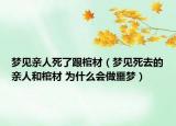 梦见亲人死了跟棺材（梦见死去的亲人和棺材 为什么会做噩梦）
