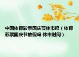 中国体育彩票国庆节休市吗（体育彩票国庆节放假吗 休市时间）