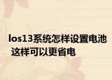 los13系统怎样设置电池 这样可以更省电