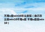 不用u盘win10怎么安装（自己怎么装win10不用u盘 不用u盘装win10）