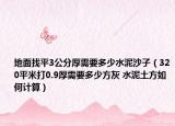 地面找平3公分厚需要多少水泥沙子（320平米打0.9厚需要多少方灰 水泥土方如何计算）