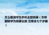 怎么取消华为手机主题锁屏（怎样删除华为锁屏主题 注意这七个步骤）