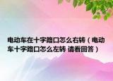 电动车在十字路口怎么右转（电动车十字路口怎么左转 请看回答）