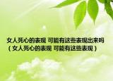 女人死心的表现 可能有这些表现出来吗（女人死心的表现 可能有这些表现）