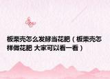 板栗壳怎么发酵当花肥（板栗壳怎样做花肥 大家可以看一看）
