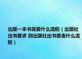出版一本书需要什么流程（出版社出书要求 到出版社出书要走什么流程）