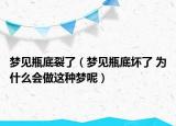 梦见瓶底裂了（梦见瓶底坏了 为什么会做这种梦呢）