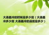 大连最冷的时候是多少度（大连最冷多少度 大连最冷的温度是多少）