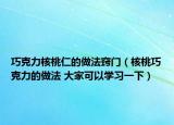 巧克力核桃仁的做法窍门（核桃巧克力的做法 大家可以学习一下）