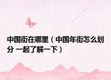 中国街在哪里（中国年街怎么划分 一起了解一下）