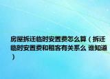 房屋拆迁临时安置费怎么算（拆迁临时安置费和租客有关系么 谁知道）