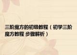 三阶魔方的初级教程（初学三阶魔方教程 步骤解析）