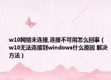 w10网络未连接,连接不可用怎么回事（w10无法连接到windows什么原因 解决方法）