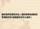 福特领界尊领性价比（福特领界铂领型和尊领的区别 如果是你会怎么选择）