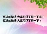 豆沫的做法 大家可以了解一下吗（豆沫的做法 大家可以了解一下）