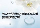 男人分手为什么不删联系方式 看完你就知道了呢