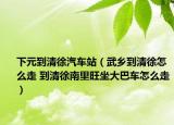 下元到清徐汽车站（武乡到清徐怎么走 到清徐南里旺坐大巴车怎么走）