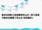 新农合和职工医保都有怎么办（职工医保与新农合都缴了怎么办 你知道吗）