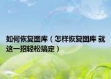如何恢复图库（怎样恢复图库 就这一招轻松搞定）