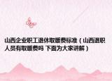 山西企业职工退休取暖费标准（山西退职人员有取暖费吗 下面为大家讲解）