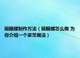 猫眼螺制作方法（猫眼螺怎么做 为你介绍一个家常做法）