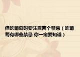 但吃葡萄时要注意两个禁忌（吃葡萄有哪些禁忌 你一定要知道）