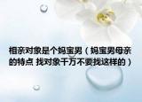 相亲对象是个妈宝男（妈宝男母亲的特点 找对象千万不要找这样的）