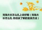 刘海太长怎么扎上去好看（刘海太长怎么扎 你应该了解的变美方法）