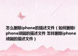 怎么删除iphone的描述文件（如何删除iphone顽固的描述文件 怎样删除iphone顽固的描述文件）
