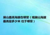 眉山最高海拔在哪里（哦眉山海拔最高是多少米 位于哪里）